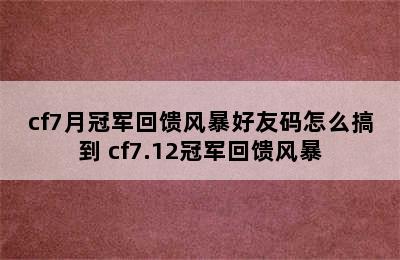 cf7月冠军回馈风暴好友码怎么搞到 cf7.12冠军回馈风暴